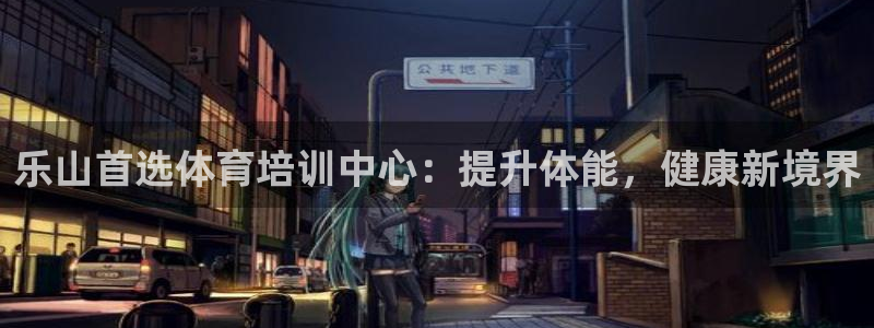极悦平台注册申请流程详解：乐山首选体育培训中心：提升