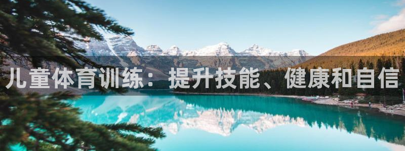 极悦平台官方网站首页登录：儿童体育训练：提升技能、健