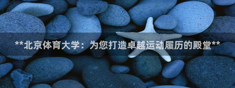 极悦平台官方网站登录不了：**北京体育大学：为您打造