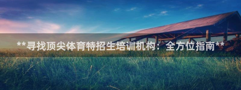 极悦平台官方网址是多少：**寻找顶尖体育特招生培训机