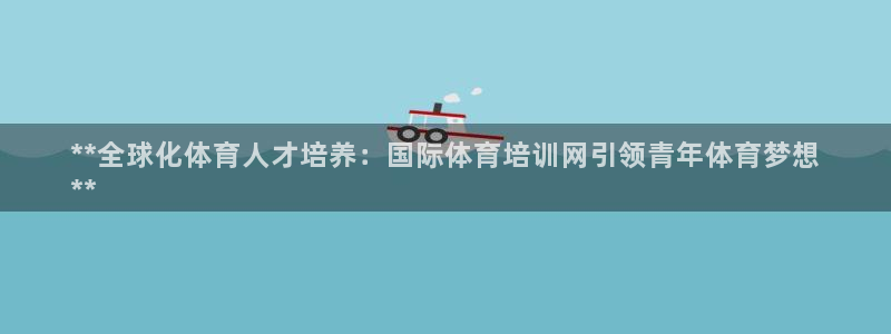 极悦平台和蓝狮平台区别是什么：**全球化体育人才培养