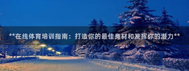 极悦平台官方网站登录：**在线体育培训指南：打造你的