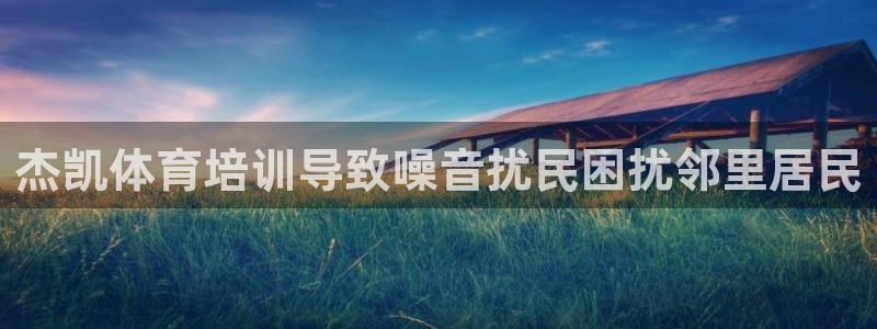极悦平台保7O777：杰凯体育培训导致噪音扰民困扰邻
