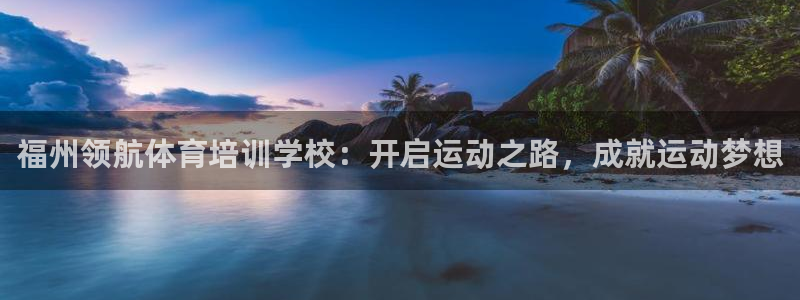 极悦娱乐最新版本更新内容介绍：福州领航体育培训学校：