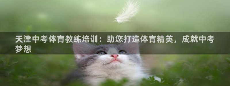 极悦平台官网入口网址：天津中考体育教练培训：助您打造