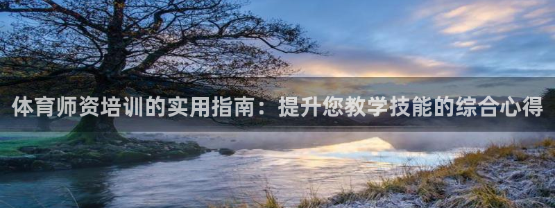 极悦官方网站app下载安装：体育师资培训的实用指南：