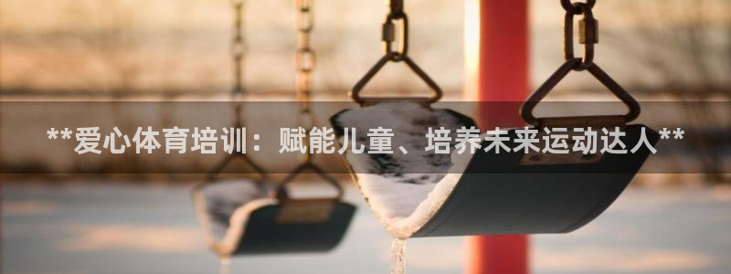 极悦平台是正规平台吗是真的吗：**爱心体育培训：赋能