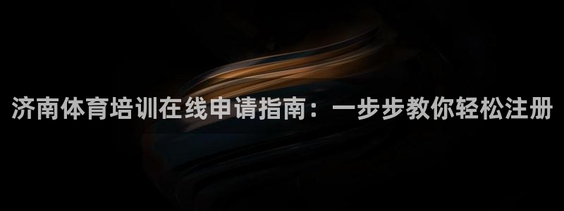 极悦平台官网下载中心网址：济南体育培训在线申请指南：