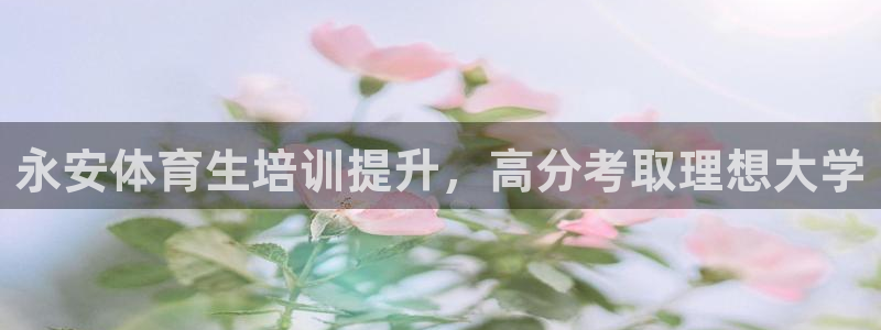 极悦平台的注册流程及注意事项：永安体育生培训提升，高