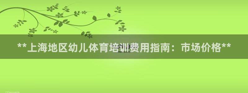 极悦平台登录入口注册账号：**上海地区幼儿体育培训费