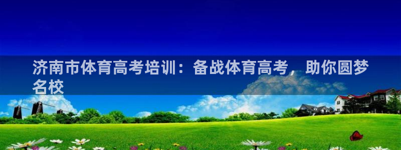 极悦官方网站app下载软件：济南市体育高考培训：备战