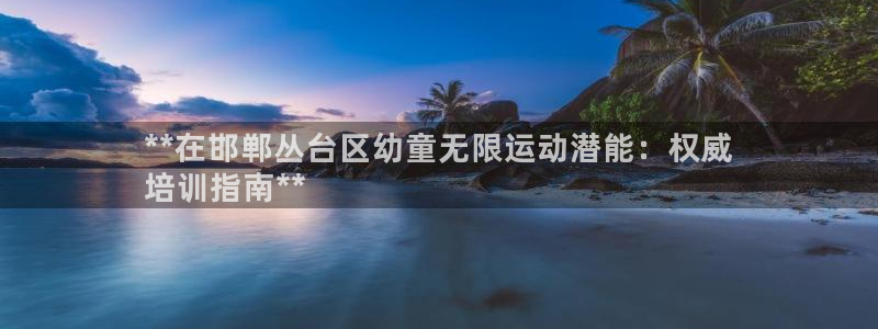 极悦平台登录方式是什么：**在邯郸丛台区幼童无限运动