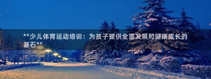 极悦平台登录7.0.2.4手机版下载安卓：**少儿体
