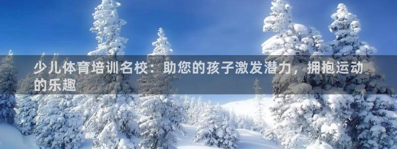 极悦平台注册和登录页面一样吗：少儿体育培训名校：助您