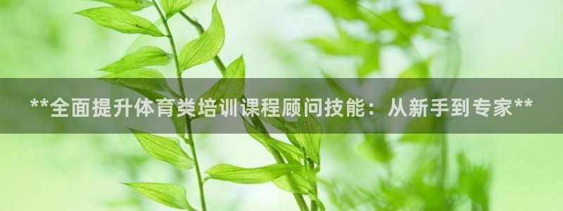 极悦平台官网登录入口手机版：**全面提升体育类培训课