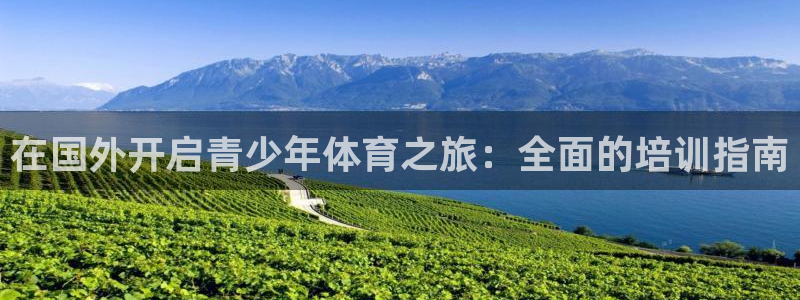 极悦娱乐官方网站入口：在国外开启青少年体育之旅：全面