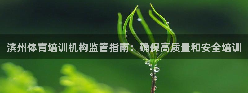 极悦牙膏怎么样知乎：滨州体育培训机构监管指南：确保高