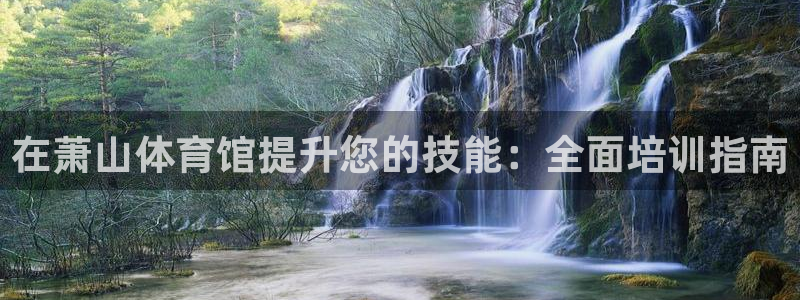 极悦官网首页登录入口：在萧山体育馆提升您的技能：全面