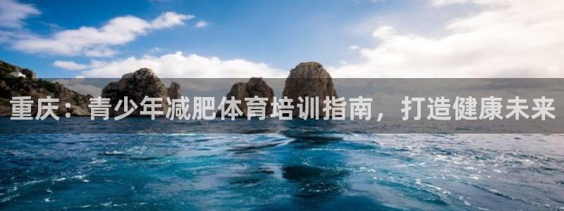 极悦平台官网下载中心app：重庆：青少年减肥体育培训