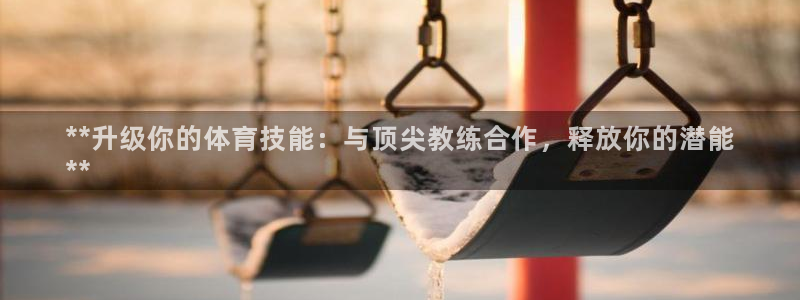 极悦官网旗舰店地址：**升级你的体育技能：与顶尖教练