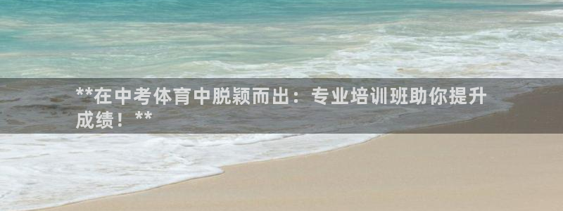 极悦平台注册流程图片：**在中考体育中脱颖而出：专业