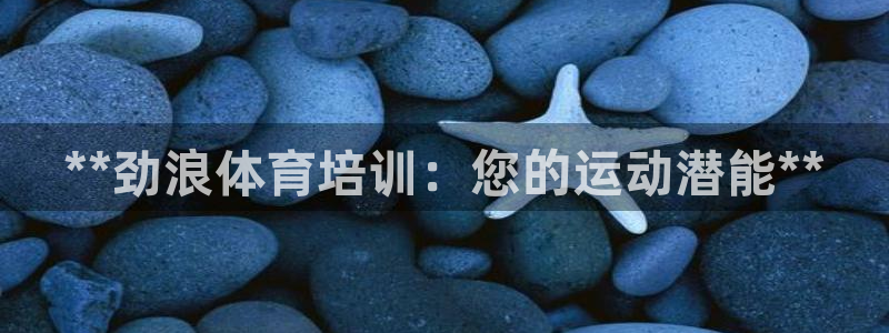极悦平台股东名单：**劲浪体育培训：您的运动潜能**