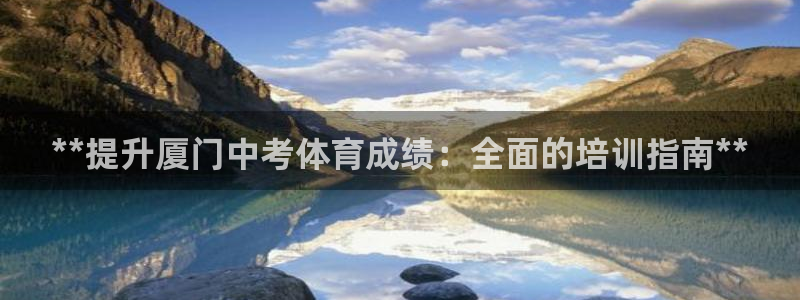极悦平台注册流程详解图片：**提升厦门中考体育成绩：