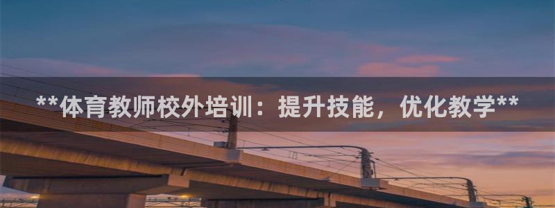 极悦平台注册登录不上：**体育教师校外培训：提升技能