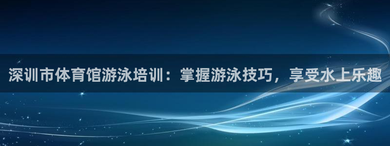 极悦娱乐登录网站每天的工作内容：深训市体育馆游泳培训