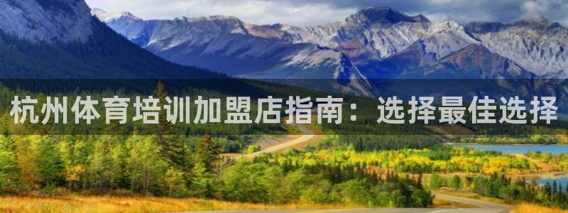 极悦平台反7O777：杭州体育培训加盟店指南：选择最