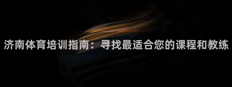 极悦娱乐的最新版本更新内容：济南体育培训指南：寻找最