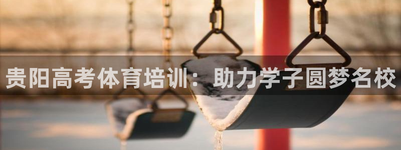 极悦娱乐旗下艺人名单：贵阳高考体育培训：助力学子圆梦