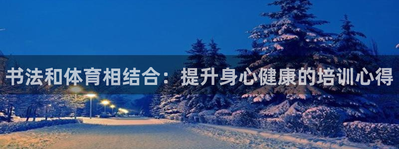 极悦娱乐官网下载：书法和体育相结合：提升身心健康的培