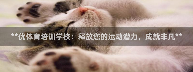 极悦官网的登录方法是什么：**优体育培训学校：释放您