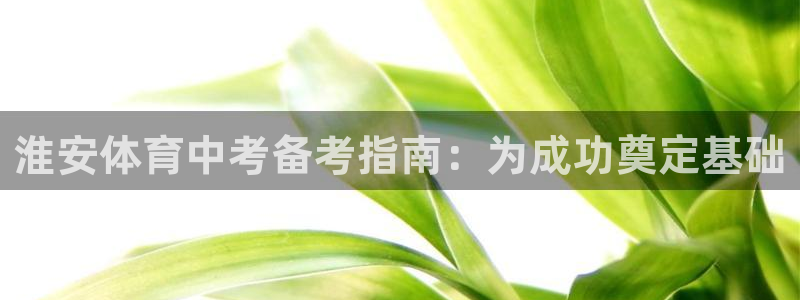 极悦平台客服的联系方式是：淮安体育中考备考指南：为成