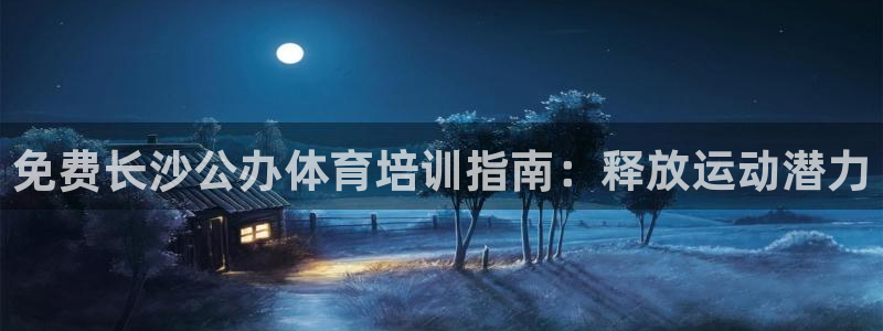 极悦平台官网登录：免费长沙公办体育培训指南：释放运动