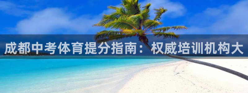 极悦平台方7O777：成都中考体育提分指南：权威培训