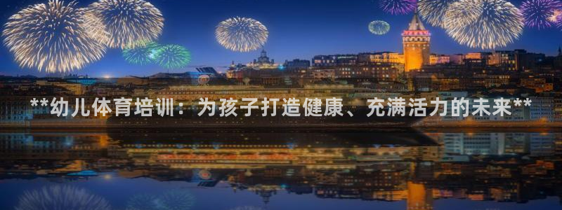 极悦平台是什么公司：**幼儿体育培训：为孩子打造健康