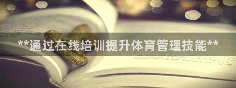 极悦娱乐官网APP下载：**通过在线培训提升体育管理