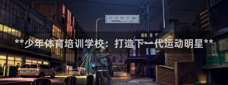 极悦娱乐会被骗吗知乎小说：**少年体育培训学校：打造