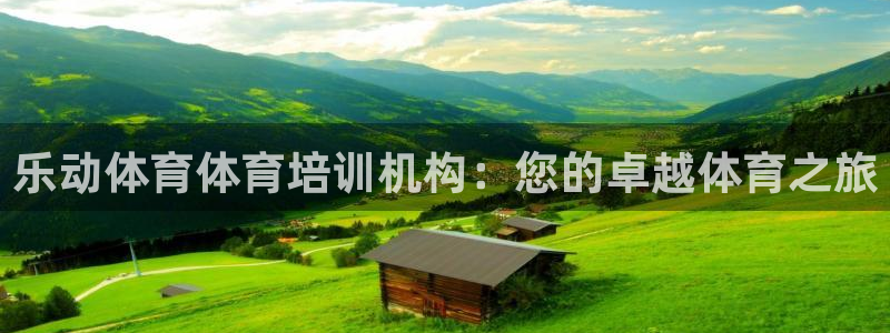 极悦娱乐负责人：乐动体育体育培训机构：您的卓越体育之