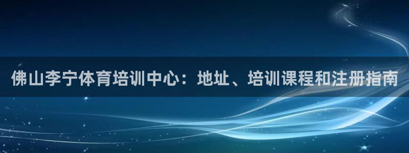 极悦娱乐的内部员工福利：佛山李宁体育培训中心：地址、