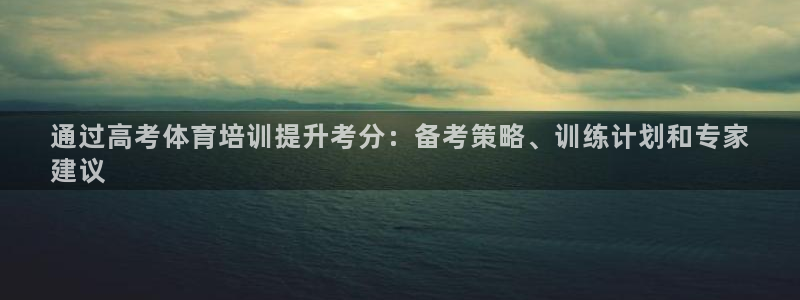 极悦平台官网登录网址是多少：通过高考体育培训提升考分