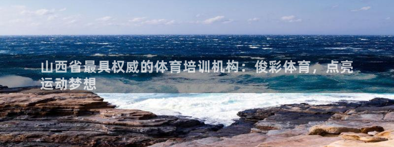 极悦娱乐贴吧百度：山西省最具权威的体育培训机构：俊彩