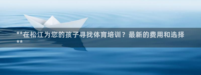 极悦平台股东是谁：**在松江为您的孩子寻找体育培训？