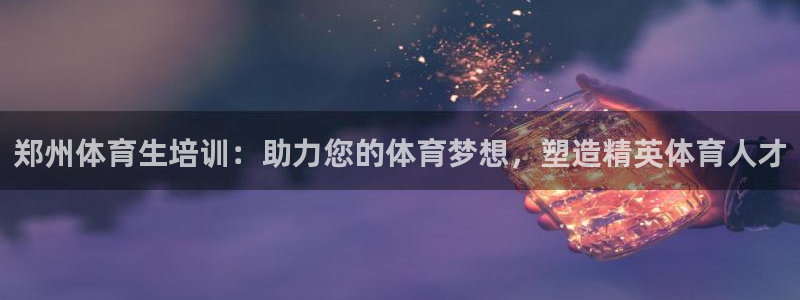 极悦平台是什么公司：郑州体育生培训：助力您的体育梦想