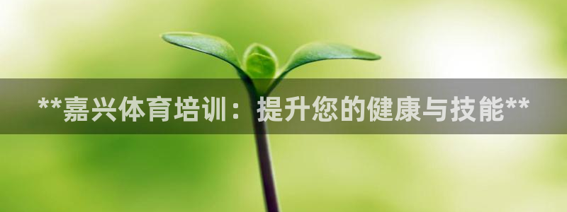 极悦平台登录不进去怎么回事呀：**嘉兴体育培训：提升