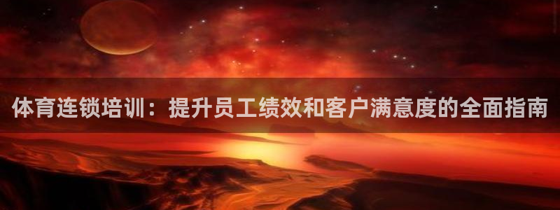 极悦娱乐百科百度：体育连锁培训：提升员工绩效和客户满