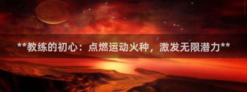 极悦娱乐代理多少钱：**教练的初心：点燃运动火种，激