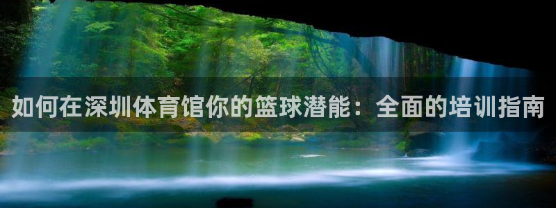 极悦平台官方网站首页入口：如何在深圳体育馆你的篮球潜
